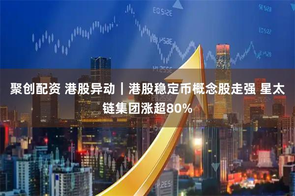 聚创配资 港股异动｜港股稳定币概念股走强 星太链集团涨超80%