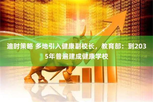 迪时策略 多地引入健康副校长，教育部：到2035年普遍建成健康学校