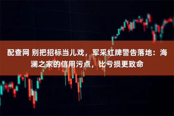 配查网 别把招标当儿戏，军采红牌警告落地：海澜之家的信用污点，比亏损更致命