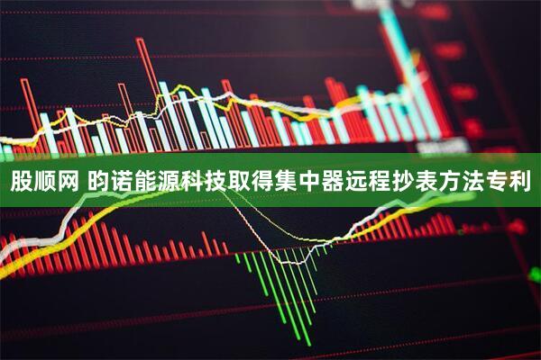 股顺网 昀诺能源科技取得集中器远程抄表方法专利