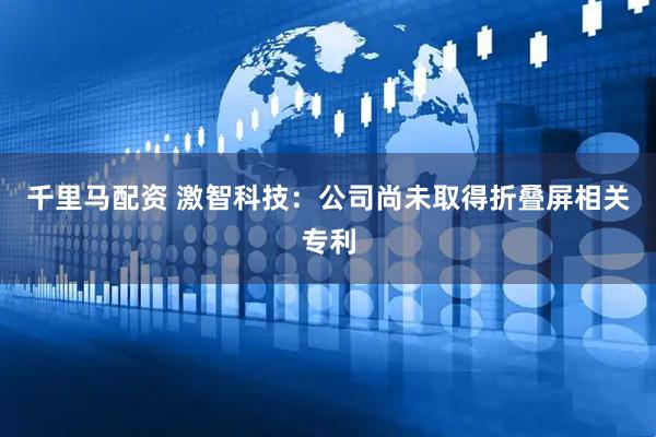 千里马配资 激智科技：公司尚未取得折叠屏相关专利