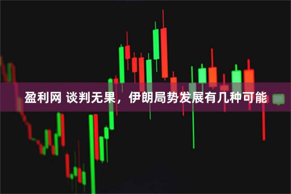 盈利网 谈判无果，伊朗局势发展有几种可能