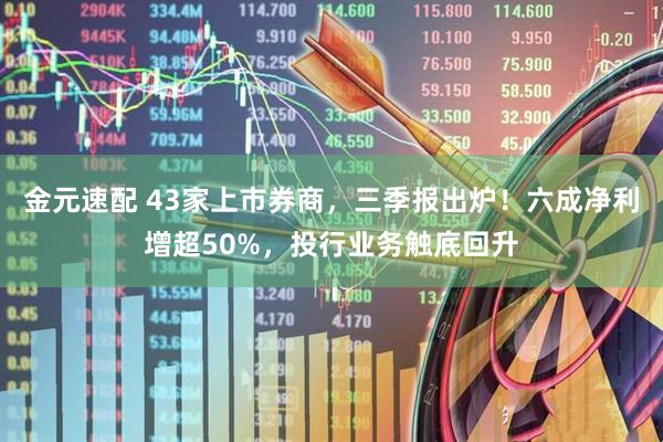 金元速配 43家上市券商，三季报出炉！六成净利增超50%，投行业务触底回升