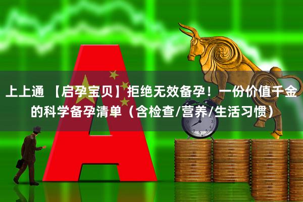 上上通 【启孕宝贝】拒绝无效备孕！一份价值千金的科学备孕清单（含检查/营养/生活习惯）