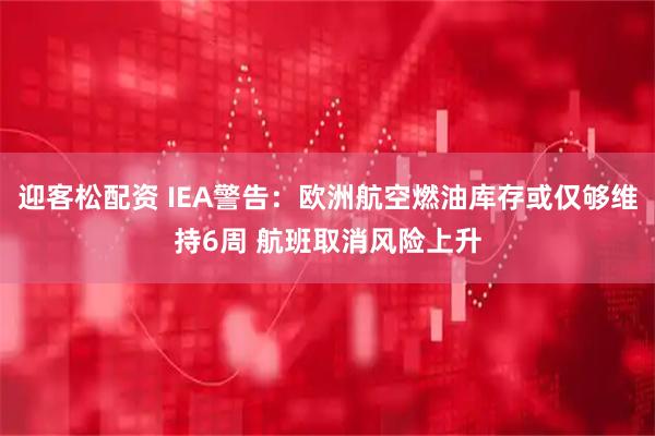 迎客松配资 IEA警告：欧洲航空燃油库存或仅够维持6周 航班取消风险上升