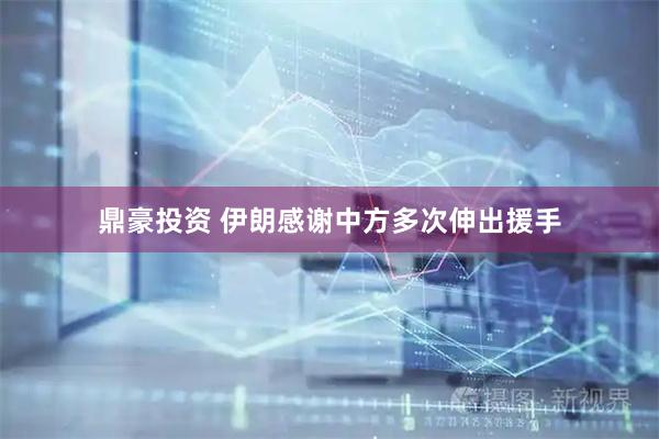 鼎豪投资 伊朗感谢中方多次伸出援手