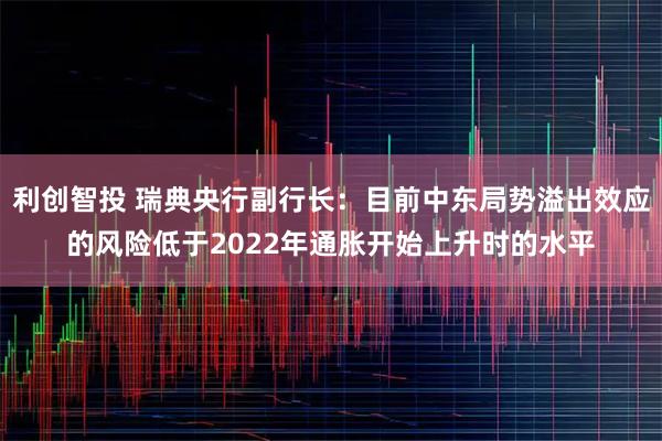 利创智投 瑞典央行副行长：目前中东局势溢出效应的风险低于2022年通胀开始上升时的水平