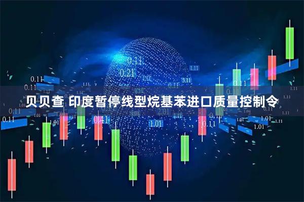 贝贝查 印度暂停线型烷基苯进口质量控制令