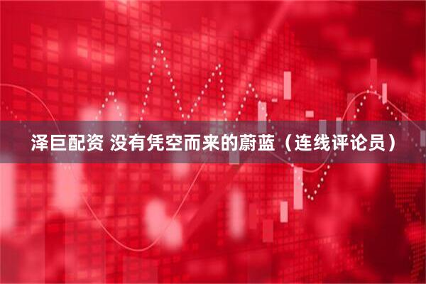 泽巨配资 没有凭空而来的蔚蓝（连线评论员）