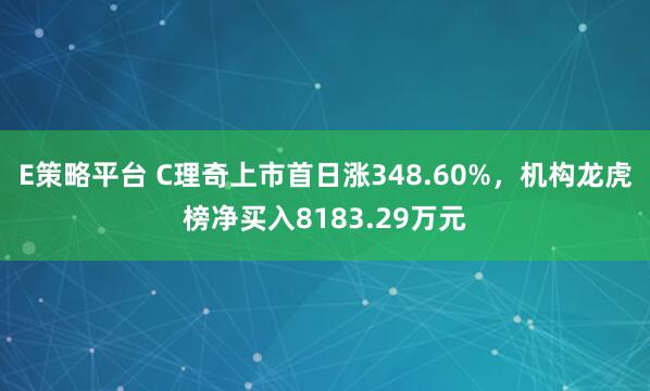 E策略平台 C理奇上市首日涨348.60%，机构龙虎榜净买入8183.29万元
