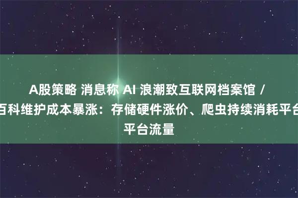 A股策略 消息称 AI 浪潮致互联网档案馆 / 维基百科维护成本暴涨：存储硬件涨价、爬虫持续消耗平台流量