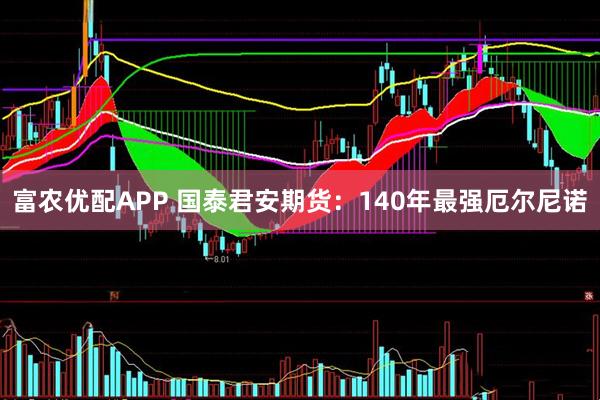 富农优配APP 国泰君安期货：140年最强厄尔尼诺