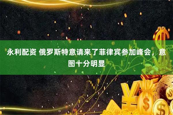 永利配资 俄罗斯特意请来了菲律宾参加峰会，意图十分明显