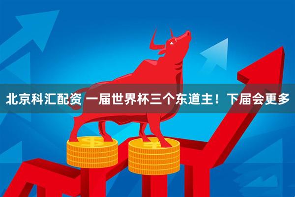 北京科汇配资 一届世界杯三个东道主！下届会更多