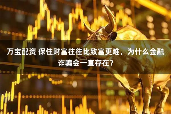 万宝配资 保住财富往往比致富更难，为什么金融诈骗会一直存在？