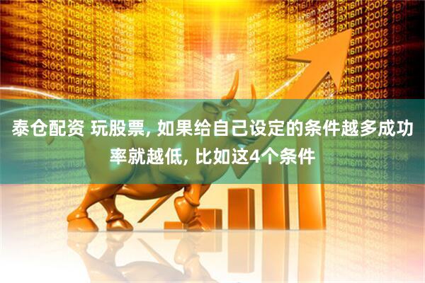 泰仓配资 玩股票, 如果给自己设定的条件越多成功率就越低, 比如这4个条件