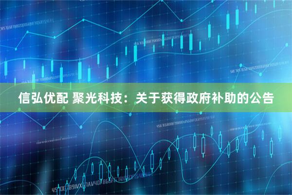 信弘优配 聚光科技：关于获得政府补助的公告