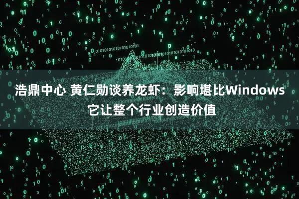 浩鼎中心 黄仁勋谈养龙虾：影响堪比Windows 它让整个行业创造价值