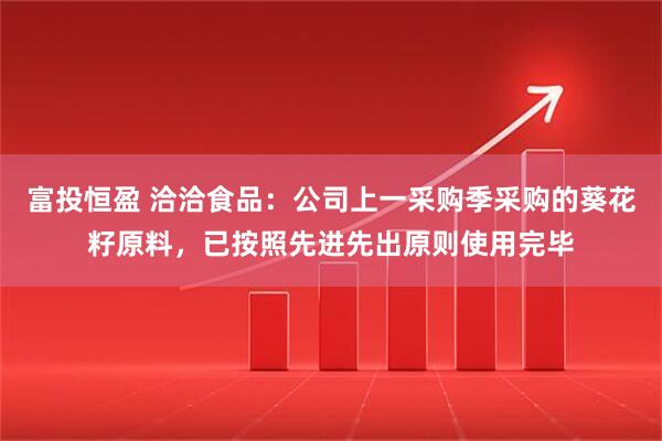 富投恒盈 洽洽食品：公司上一采购季采购的葵花籽原料，已按照先进先出原则使用完毕