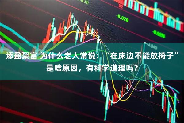 添盈聚富 为什么老人常说：“在床边不能放椅子”是啥原因，有科学道理吗？
