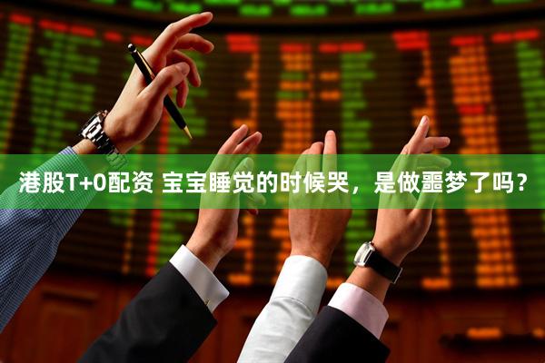 港股T+0配资 宝宝睡觉的时候哭，是做噩梦了吗？