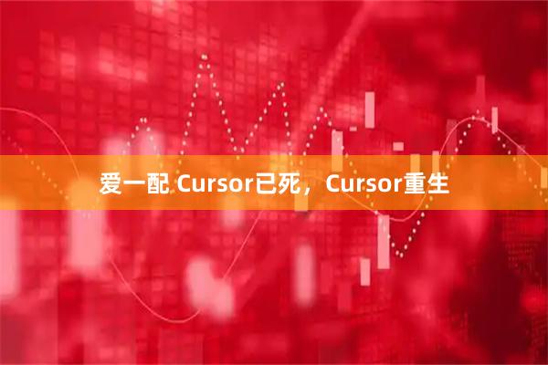 爱一配 Cursor已死,Cursor重生
