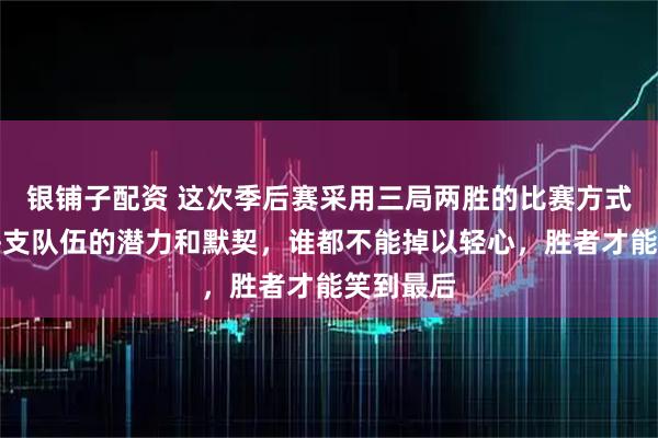 银铺子配资 这次季后赛采用三局两胜的比赛方式，激发每支队伍的潜力和默契，谁都不能掉以轻心，胜者才能笑到最后