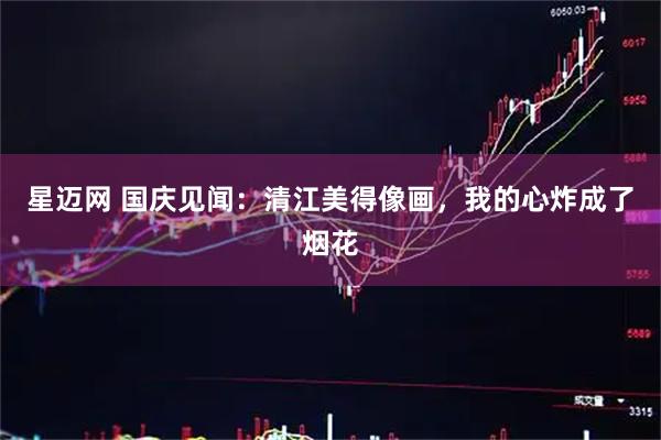 星迈网 国庆见闻：清江美得像画，我的心炸成了烟花