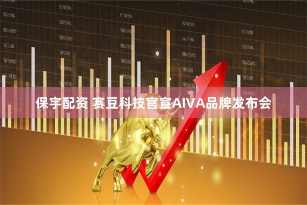 保宇配资 赛豆科技官宣AIVA品牌发布会