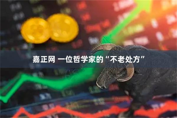 嘉正网 一位哲学家的“不老处方”