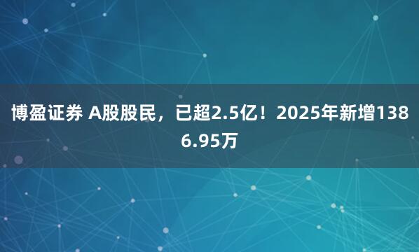 博盈证券 A股股民，已超2.5亿！2025年新增1386.95万