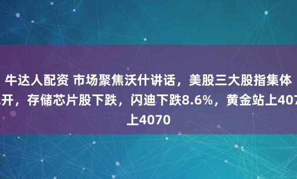 牛达人配资 市场聚焦沃什讲话,美股三大股指集体低开,存储芯片股下跌,闪迪下跌8.6%,黄金站上4070