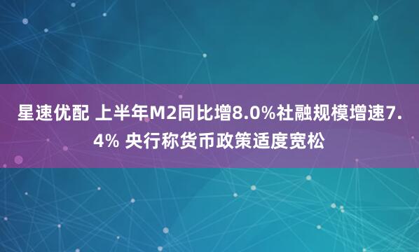 星速优配 上半年M2同比增8.0%社融规模增速7.4% 央行称货币政策适度宽松