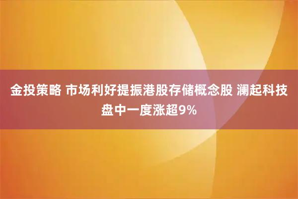 金投策略 市场利好提振港股存储概念股 澜起科技盘中一度涨超9%