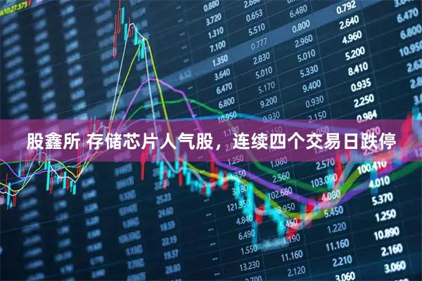 股鑫所 存储芯片人气股,连续四个交易日跌停