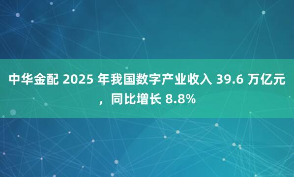 中华金配 2025 年我国数字产业收入 39.6 万亿元,同比增长 8.8%