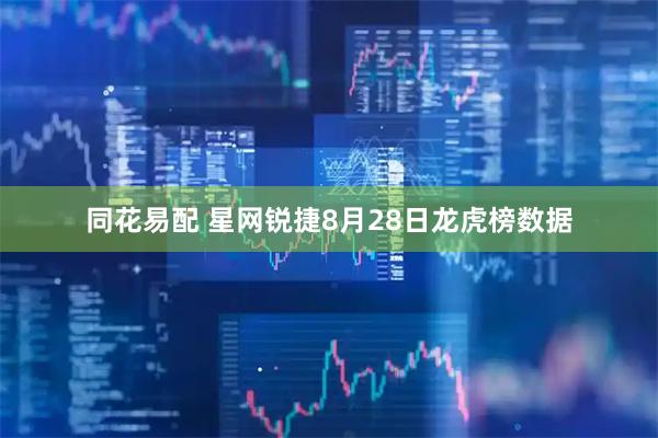 同花易配 星网锐捷8月28日龙虎榜数据