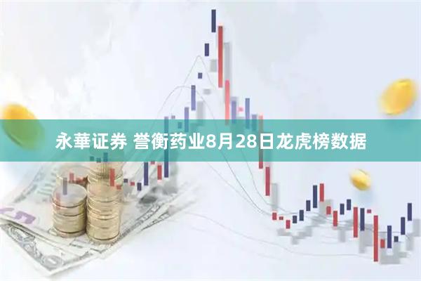 永華证券 誉衡药业8月28日龙虎榜数据